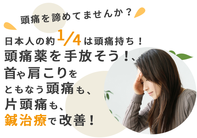 頭痛を諦めてませんか？日本人の1/4は頭痛持ち！頭痛薬を手放そう！首や肩こりをともなう頭痛も、片頭痛も鍼治療で改善！